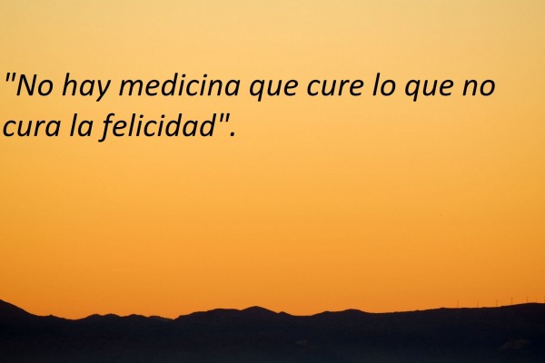 No hay medicina que cure lo que no cura la felicidad