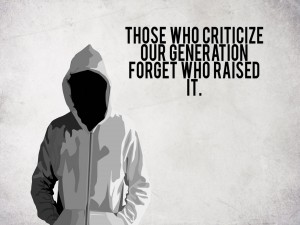 Those who criticize our generation forget who raised it